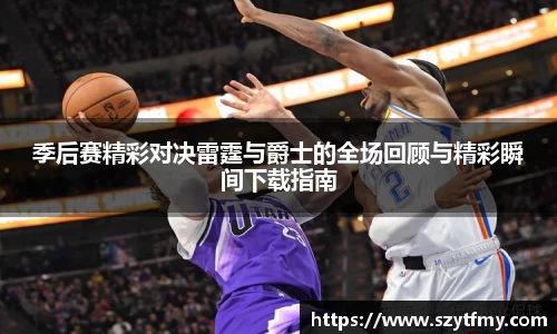季后赛精彩对决雷霆与爵士的全场回顾与精彩瞬间下载指南