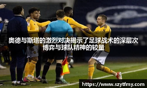 奥德与斯塔的激烈对决揭示了足球战术的深层次博弈与球队精神的较量