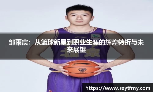 邹雨宸：从篮球新星到职业生涯的辉煌转折与未来展望