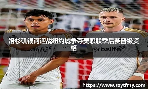 西甲直播西甲直播洛杉矶银河迎战纽约城争夺美职联季后赛晋级资格